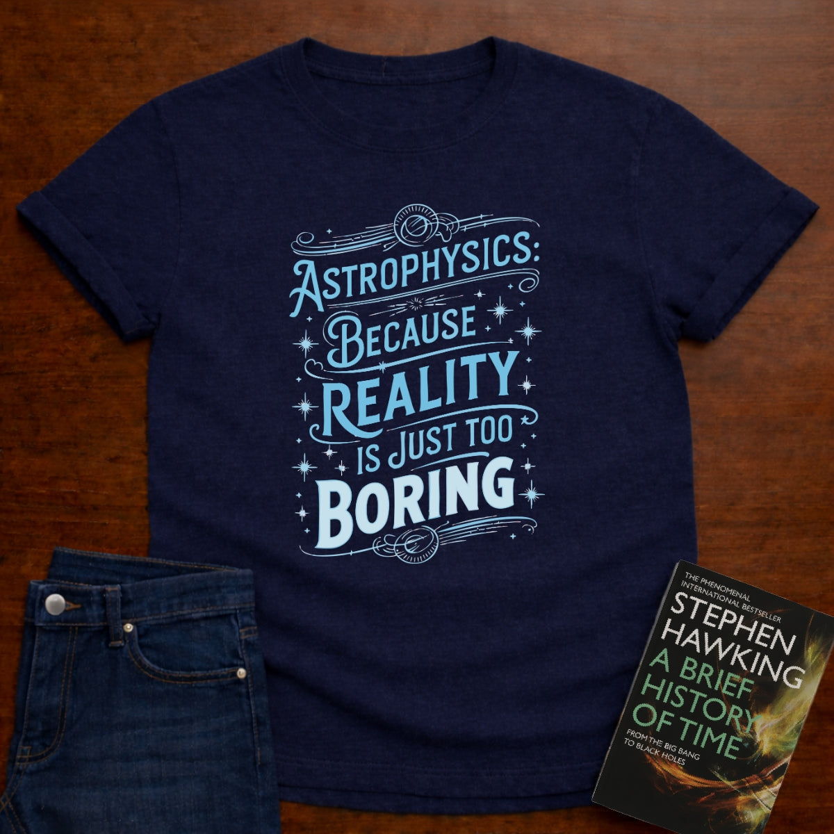 ASTROPHYSICS: REALITY IS JUST TOO BORING T-SHIRT