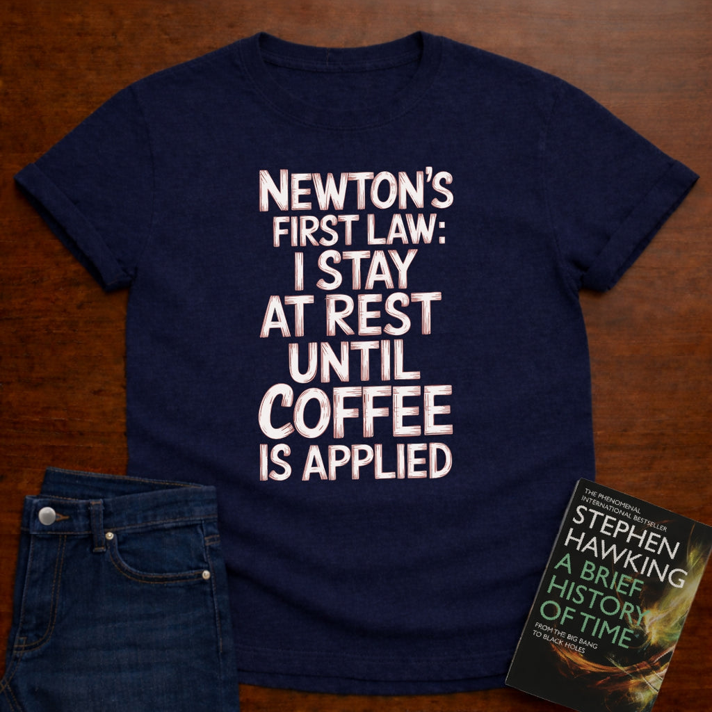 NEWTON'S FIRST LAW: UNTILL COFFEE IS APPLIED T-SHIRT