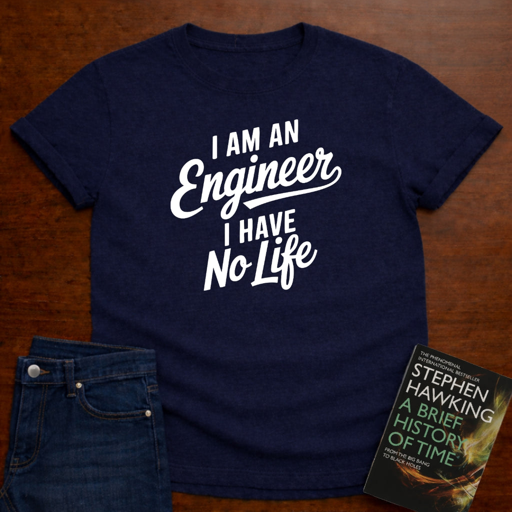 I AM AN ENGINER. I HAVE NO LIFE. T-SHIRT