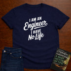 I AM AN ENGINER. I HAVE NO LIFE. T-SHIRT