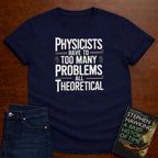 PHYSICISTS HAVE TOO MANY PROBLEMS T-SHIRT
