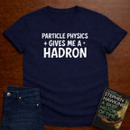 PARTICLE PHYSICS GIVES ME HADRON T-SHIRT