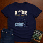 WHEN ELECTRONS LOSE ENERGY THEY GET BOHR’ED. T-SHIRT
