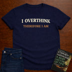 I OVERTHINK THEREFORE I AM T-SHIRT
