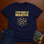 STOP BEING SO NEGATIVE - T-SHIRT