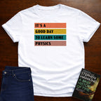 It's a Good day to Learn some Physics T-SHIRT