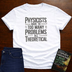 PHYSICISTS HAVE TOO MANY PROBLEMS T-SHIRT